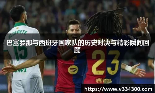 巴塞罗那与西班牙国家队的历史对决与精彩瞬间回顾