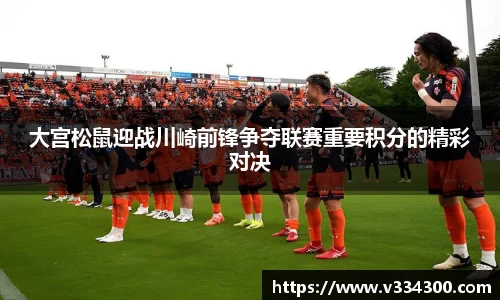 大宫松鼠迎战川崎前锋争夺联赛重要积分的精彩对决